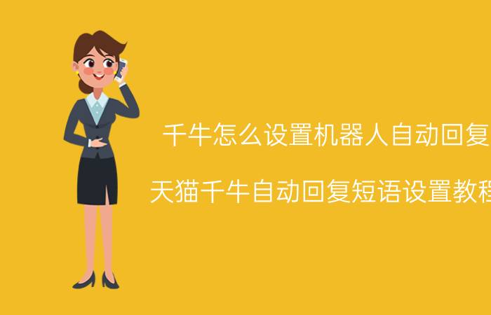 千牛怎么设置机器人自动回复 天猫千牛自动回复短语设置教程？